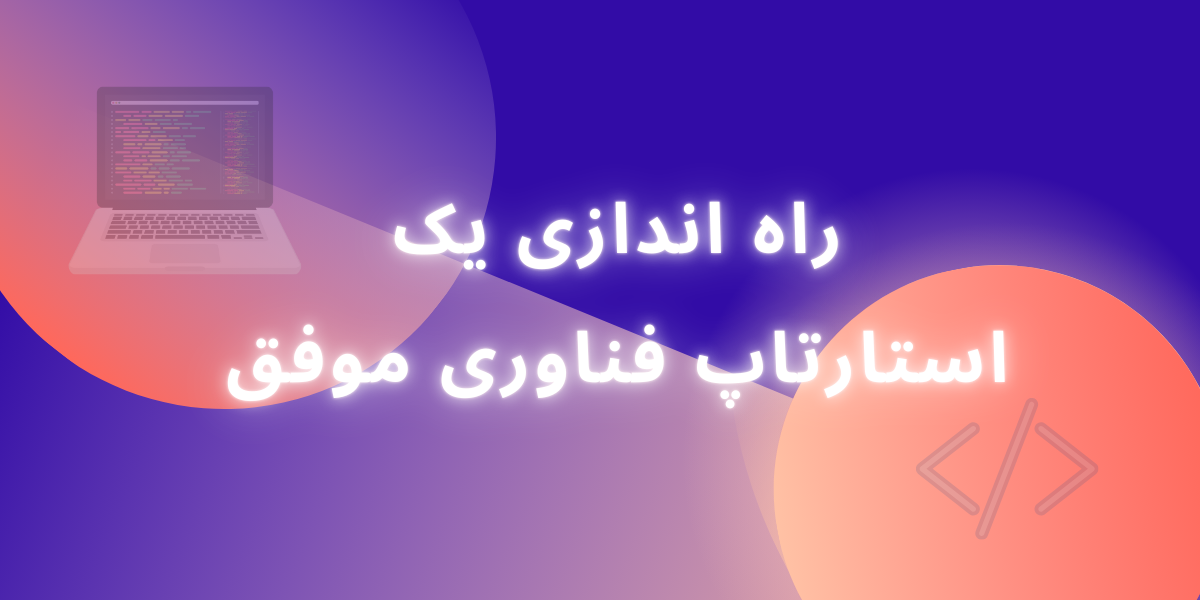 چگونه یک استارتاپ فناوری موفق راه‌اندازی کنیم؟